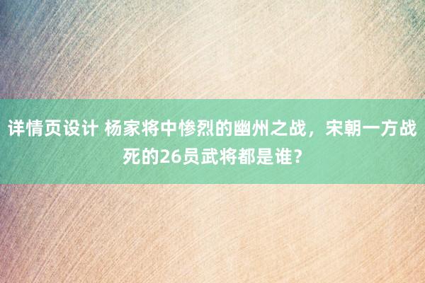 详情页设计 杨家将中惨烈的幽州之战，宋朝一方战死的26员武将都是谁？