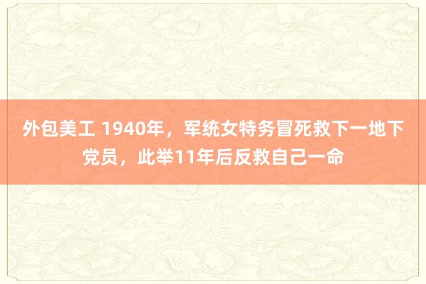 外包美工 1940年，军统女特务冒死救下一地下党员，此举11年后反救自己一命