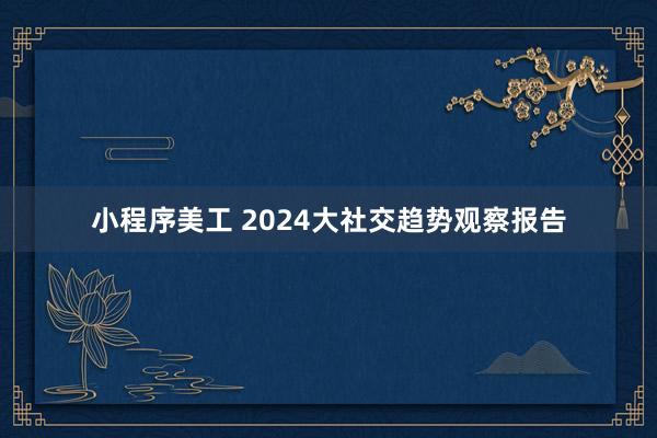 小程序美工 2024大社交趋势观察报告