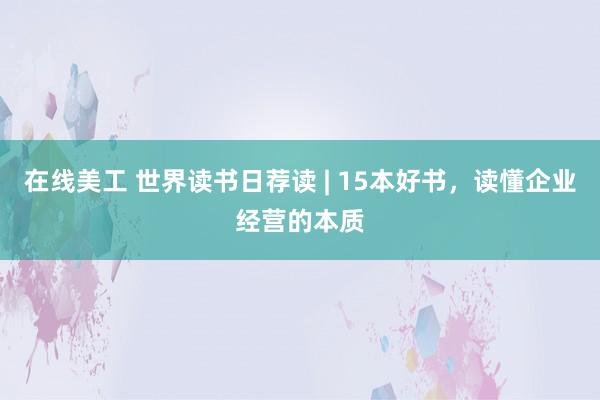 在线美工 世界读书日荐读 | 15本好书，读懂企业经营的本质