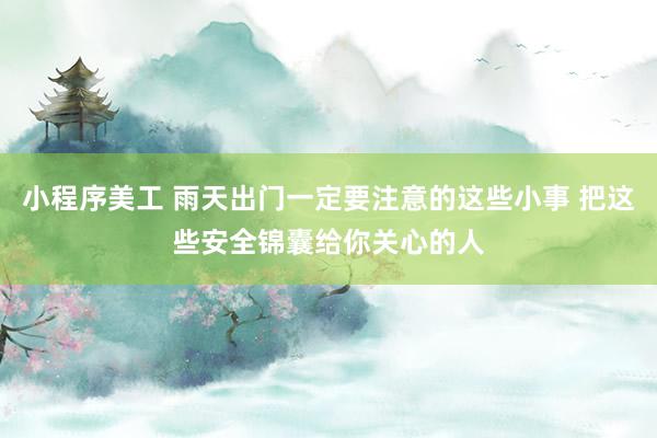 小程序美工 雨天出门一定要注意的这些小事 把这些安全锦囊给你关心的人