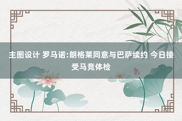 主图设计 罗马诺:朗格莱同意与巴萨续约 今日接受马竞体检