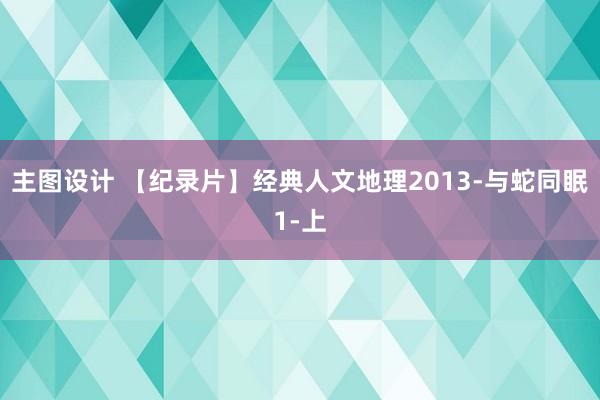 主图设计 【纪录片】经典人文地理2013-与蛇同眠1-上