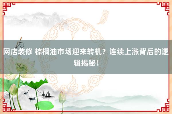 网店装修 棕榈油市场迎来转机？连续上涨背后的逻辑揭秘！