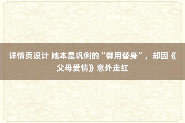 详情页设计 她本是巩俐的“御用替身”，却因《父母爱情》意外走红