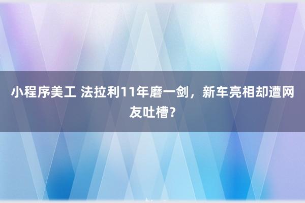 小程序美工 法拉利11年磨一剑，新车亮相却遭网友吐槽？