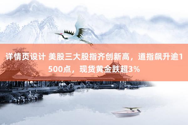 详情页设计 美股三大股指齐创新高，道指飙升逾1500点，现货黄金跌超3%